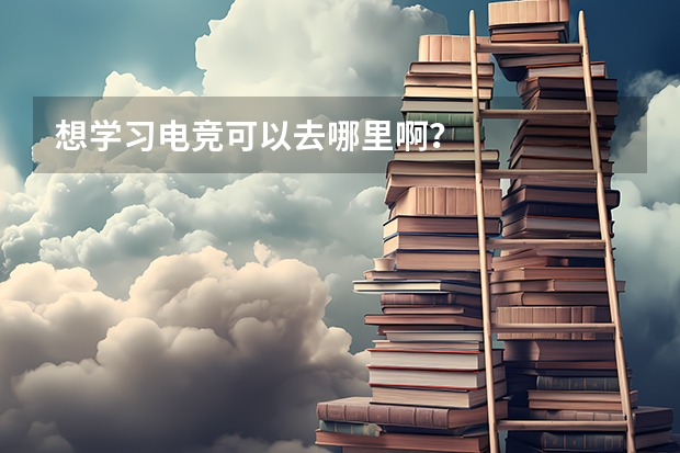想学习电竞可以去哪里啊?