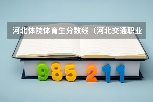 河北体院体育生分数线（河北交通职业技术学院分数线）