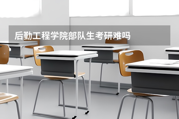 后勤工程学院部队生考研难吗