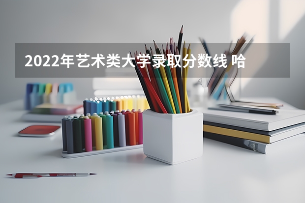 2022年艺术类大学录取分数线 哈尔滨音乐学院分数线艺考