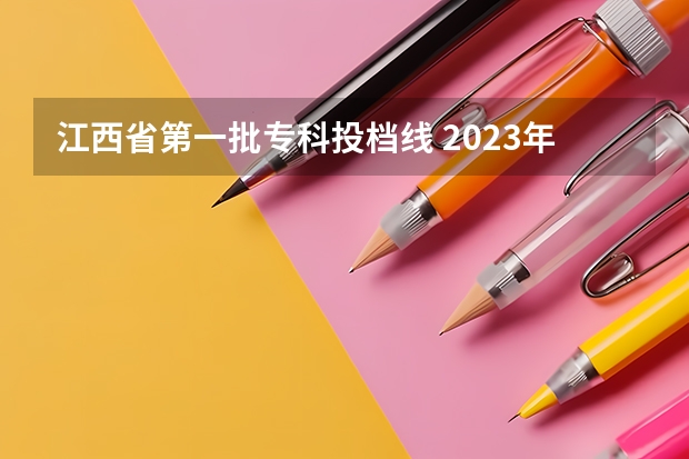 江西省第一批专科投档线 2023年江西各高校投档线