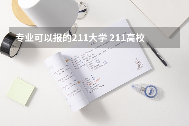 专业可以报的211大学 211高校优势专业汇总-附不比985差的211大学王牌专业一览表
