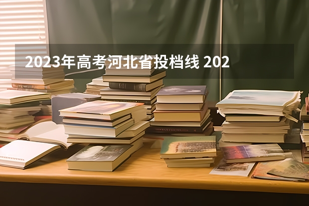 2023年高考河北省投档线 2023河北高考分数线一分一段表