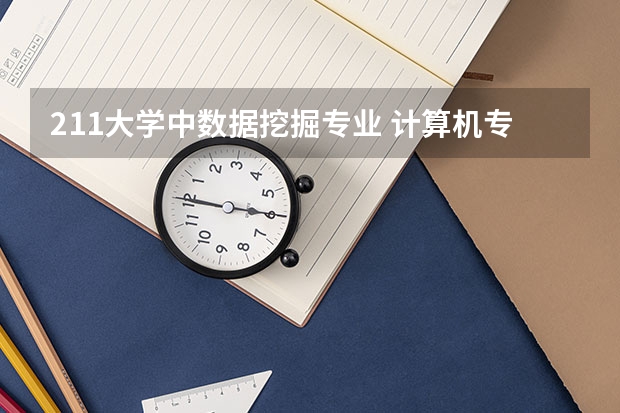 211大学中数据挖掘专业 计算机专业学校全国排名211