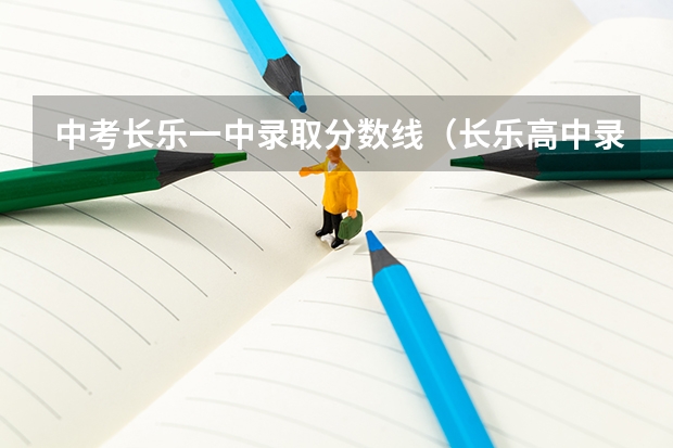 中考长乐一中录取分数线(长乐高中录取分数线。)