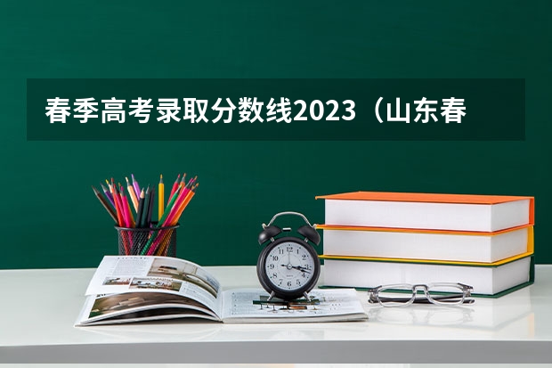 春季高考录取分数线2023（山东春季高考本科分数线）