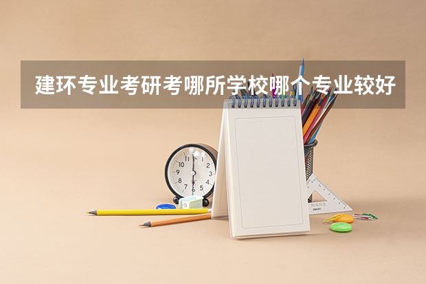 建环专业考研考哪所学校哪个专业较好