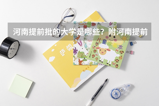 河南提前批的大学是哪些？附河南提前批分数线