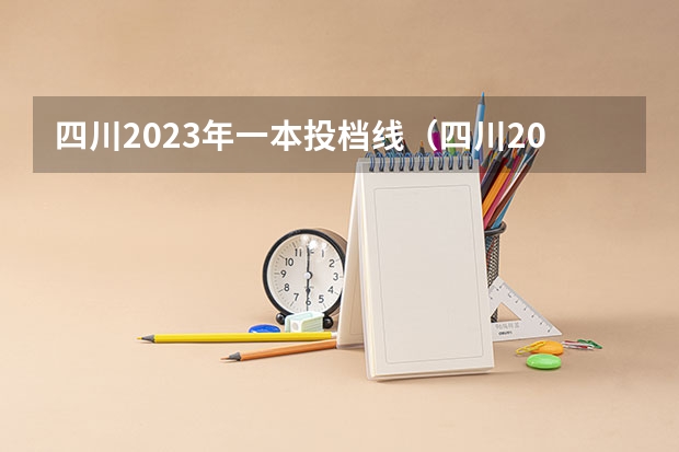 四川2023年一本投档线（四川2023高考投档线）