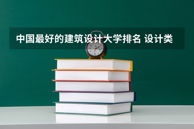 中国最好的建筑设计大学排名 设计类专业大学排名？