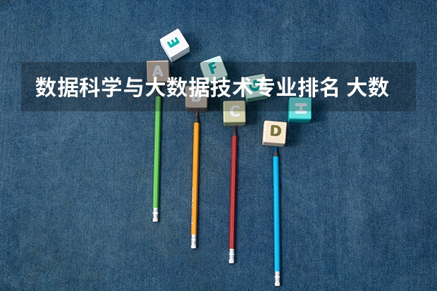 数据科学与大数据技术专业排名 大数据专业大学排名