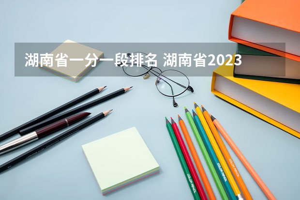 湖南省一分一段排名 湖南省2023年高考分数段