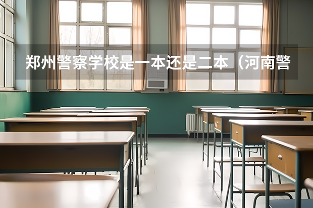 郑州警察学校是一本还是二本（河南警察学院和郑州警察学院是一个学校么）