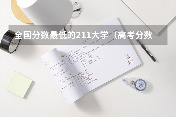 全国分数最低的211大学（高考分数线最低的211大学）