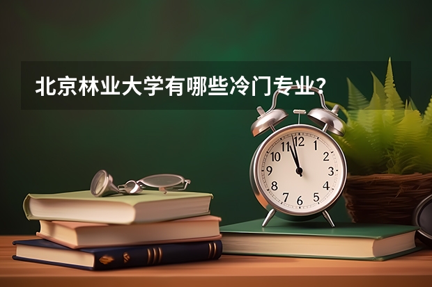 北京林业大学有哪些冷门专业？