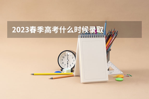 2023春季高考什么时候录取