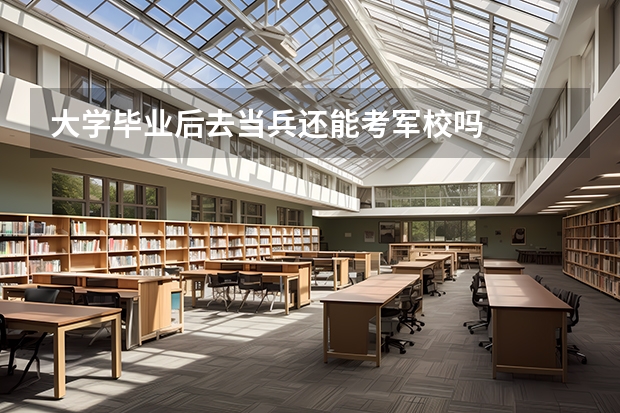 大学毕业后去当兵还能考军校吗