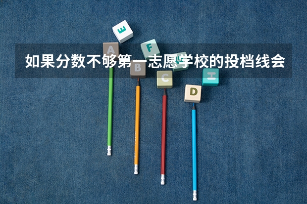 如果分数不够第一志愿学校的投档线会不会被退档 没过提档线还可以报志愿嘛
