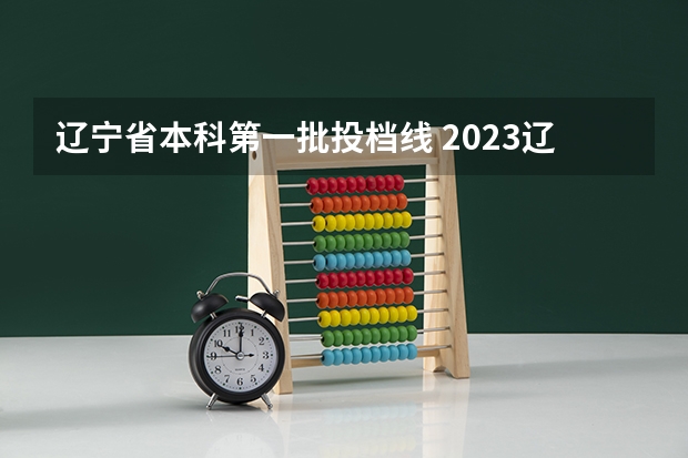 辽宁省本科第一批投档线 2023辽宁本科一批分数线