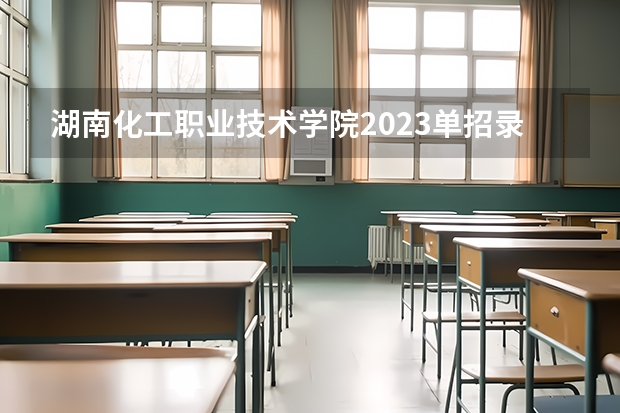 湖南化工职业技术学院2023单招录取名单（湖南单招大专学校排名及分数线）