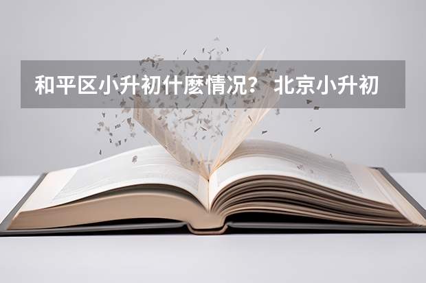 和平区小升初什麽情况？ 北京小升初政策2023