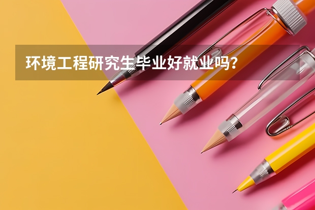 环境工程研究生毕业好就业吗?