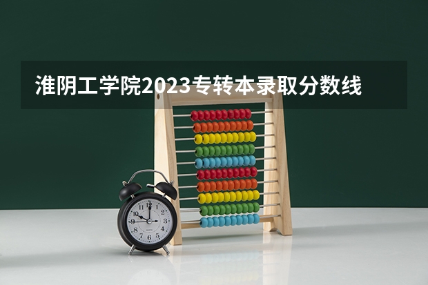 淮阴工学院2023专转本录取分数线（2023年江苏省专转本分数线）