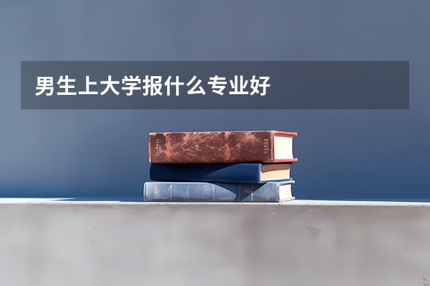 男生上大学报什么专业好