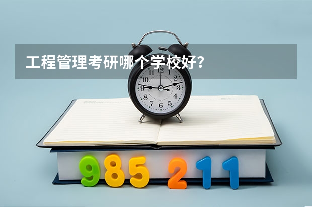 工程管理考研哪个学校好？