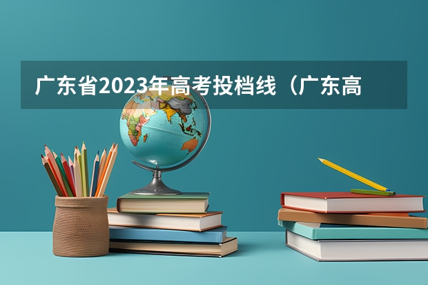 广东省2023年高考投档线（广东高校2023投档线）