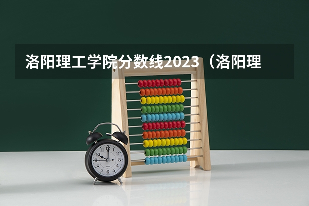 洛阳理工学院分数线2023(洛阳理工学院专科录取分数线)