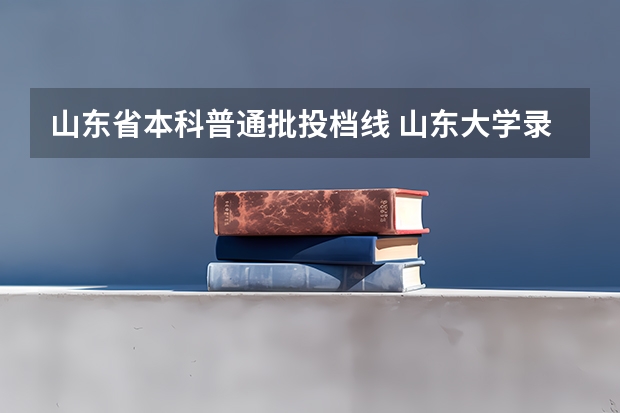 山东省本科普通批投档线 山东大学录取分数线