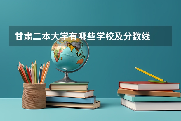 甘肃二本大学有哪些学校及分数线