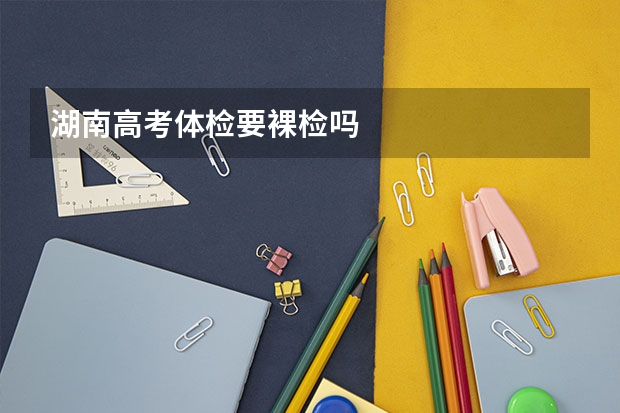 湖南高考体检要裸检吗