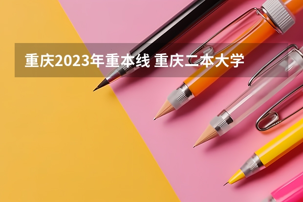 重庆2023年重本线 重庆二本大学录取分数线2023