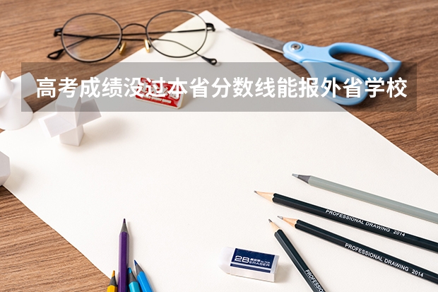 高考成绩没过本省分数线能报外省学校吗？