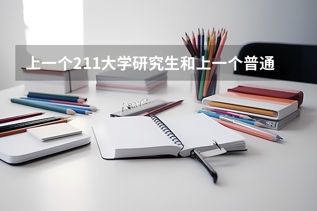 上一个211大学研究生和上一个普通一本大学的研究生有什么区别?
