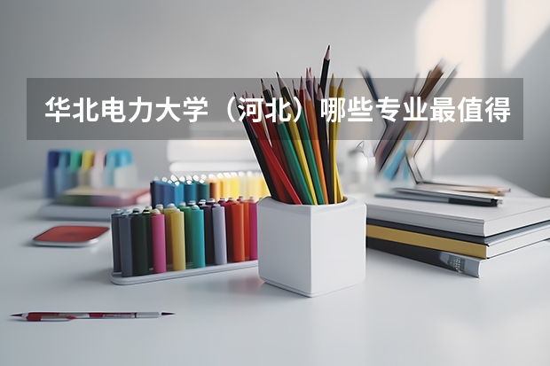 华北电力大学(河北)哪些专业最值得读?