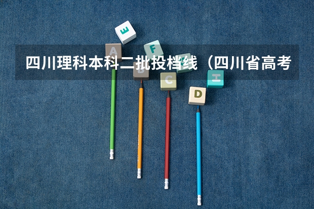 四川理科本科二批投档线（四川省高考分数线2023年）