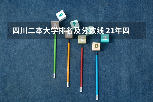 四川二本大学排名及分数线 21年四川高考分数线
