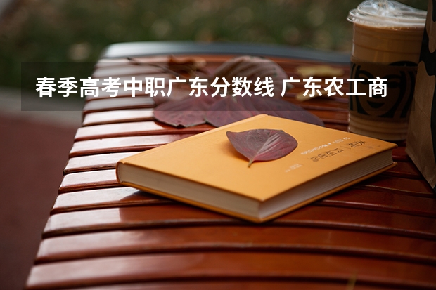 春季高考中职广东分数线 广东农工商职业技术学院春季高考分数线