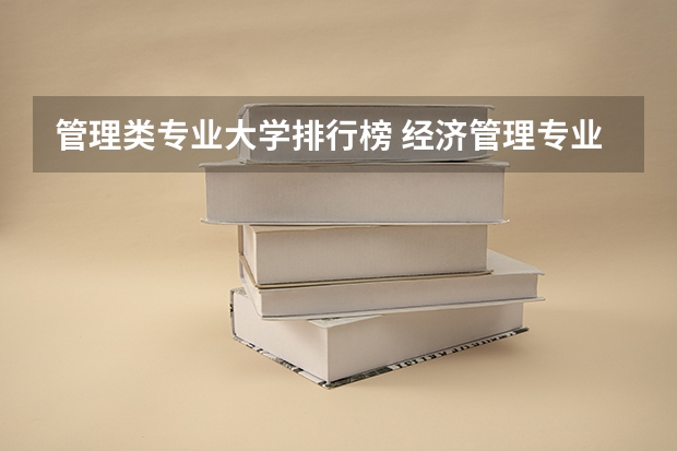 管理类专业大学排行榜 经济管理专业大学排名