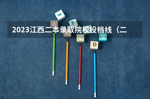 2023江西二本录取院校投档线(二本大学录取分数)