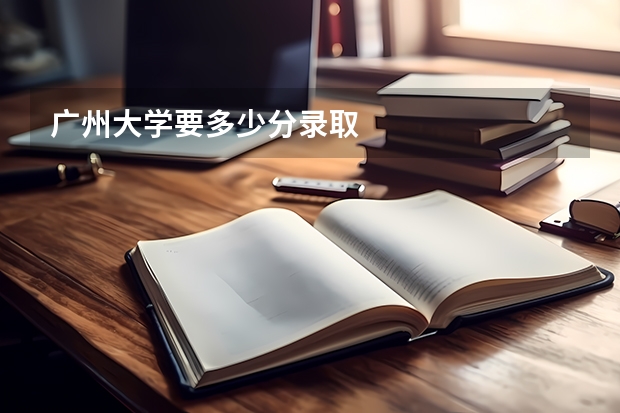 广州大学要多少分录取