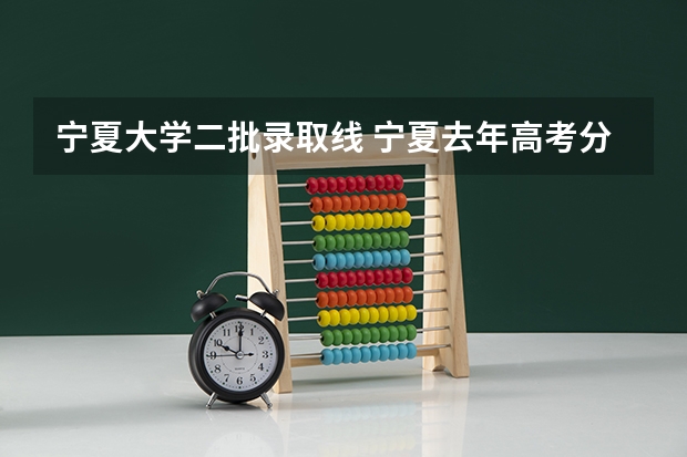 宁夏大学二批录取线 宁夏去年高考分数线