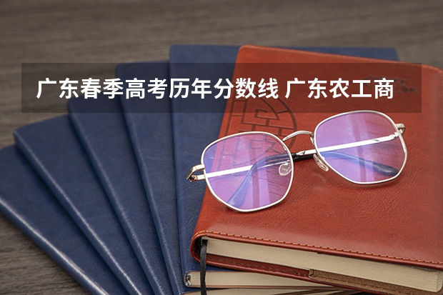 广东春季高考历年分数线 广东农工商职业技术学院春季高考分数线