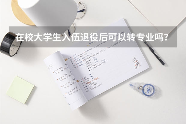 在校大学生入伍退役后可以转专业吗?