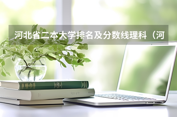 河北省二本大学排名及分数线理科（河北省公办二本大学排名及分数线）