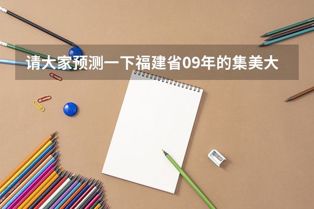 请大家预测一下福建省09年的集美大学和广东工业大学分数哪个高(具体情况见下),另外其他问题和如下: