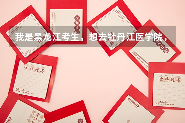 我是黑龙江考生,想去牡丹江医学院,请问录取分数线是多少?